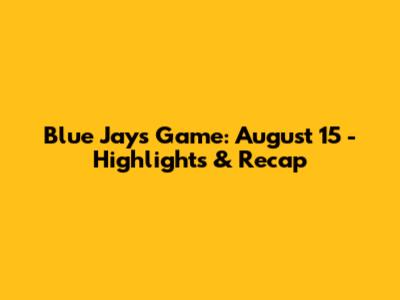 Blue Jays Game: August 15 - Highlights & Recap