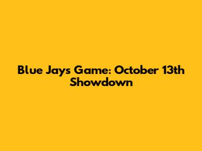 Blue Jays Game: October 13th Showdown