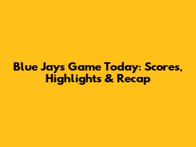 Blue Jays Game Today: Scores, Highlights & Recap