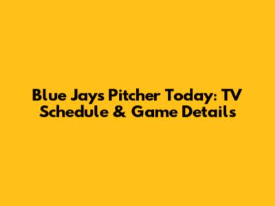 Blue Jays Pitcher Today: TV Schedule & Game Details