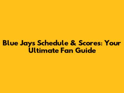 Blue Jays Schedule & Scores: Your Ultimate Fan Guide