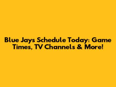 Blue Jays Schedule Today: Game Times, TV Channels & More!