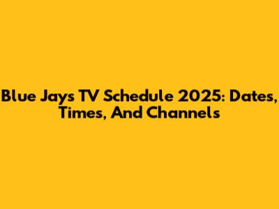 Blue Jays TV Schedule 2025: Dates, Times, And Channels