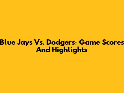 Blue Jays Vs. Dodgers: Game Scores And Highlights