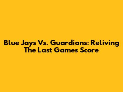 Blue Jays Vs. Guardians: Reliving The Last Game's Score
