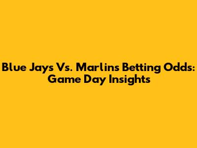 Blue Jays Vs. Marlins Betting Odds: Game Day Insights