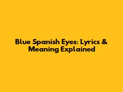 Blue Spanish Eyes: Lyrics & Meaning Explained