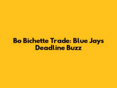 Bo Bichette Trade: Blue Jays Deadline Buzz