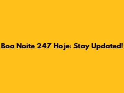 Boa Noite 247 Hoje: Stay Updated!