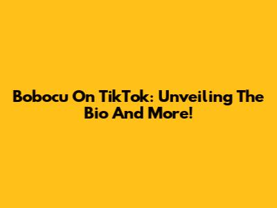 Bobocu On TikTok: Unveiling The Bio And More!