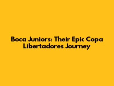 Boca Juniors: Their Epic Copa Libertadores Journey