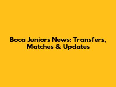 Boca Juniors News: Transfers, Matches & Updates