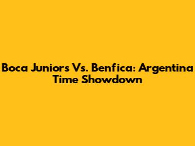 Boca Juniors Vs. Benfica: Argentina Time Showdown