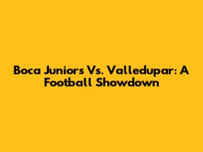 Boca Juniors Vs. Valledupar: A Football Showdown