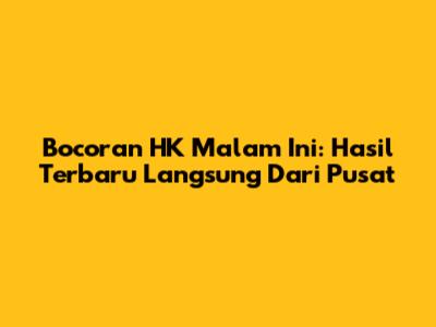 Bocoran HK Malam Ini: Hasil Terbaru Langsung Dari Pusat