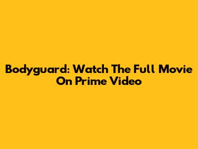 Bodyguard: Watch The Full Movie On Prime Video