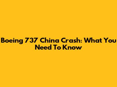 Boeing 737 China Crash: What You Need To Know