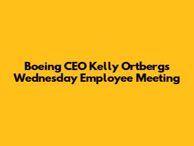 Boeing CEO Kelly Ortberg's Wednesday Employee Meeting