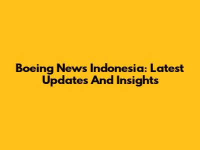 Boeing News Indonesia: Latest Updates And Insights