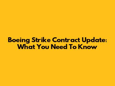 Boeing Strike Contract Update: What You Need To Know