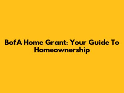 BofA Home Grant: Your Guide To Homeownership