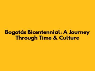 Bogotá's Bicentennial: A Journey Through Time & Culture