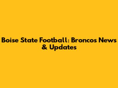Boise State Football: Broncos News & Updates