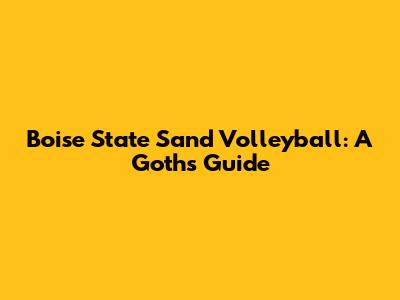 Boise State Sand Volleyball: A Goth's Guide