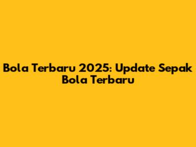 Bola Terbaru 2025: Update Sepak Bola Terbaru