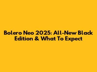 Bolero Neo 2025: All-New Black Edition & What To Expect
