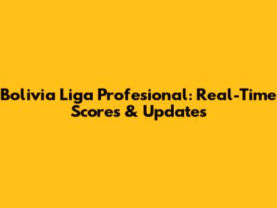 Bolivia Liga Profesional: Real-Time Scores & Updates