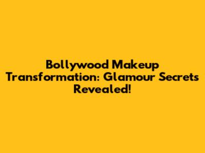 Bollywood Makeup Transformation: Glamour Secrets Revealed!