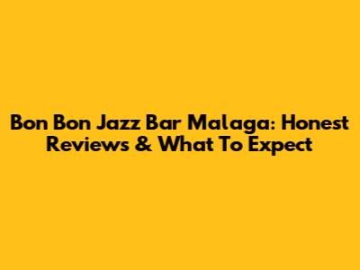Bon Bon Jazz Bar Malaga: Honest Reviews & What To Expect