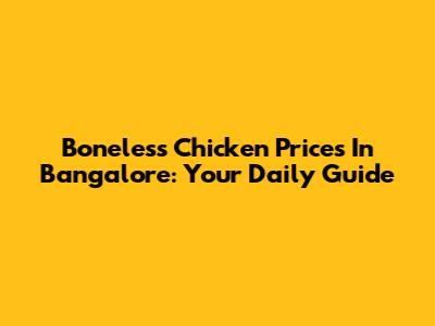 Boneless Chicken Prices In Bangalore: Your Daily Guide