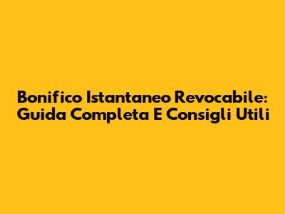 Bonifico Istantaneo Revocabile: Guida Completa E Consigli Utili
