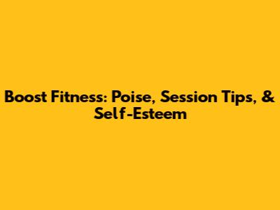 Boost Fitness: Poise, Session Tips, & Self-Esteem