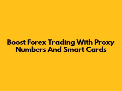 Boost Forex Trading With Proxy Numbers And Smart Cards