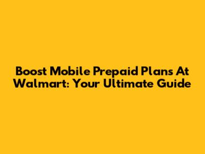 Boost Mobile Prepaid Plans At Walmart: Your Ultimate Guide