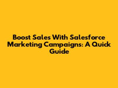 Boost Sales With Salesforce Marketing Campaigns: A Quick Guide