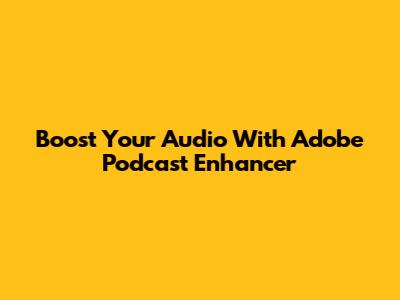 Boost Your Audio With Adobe Podcast Enhancer