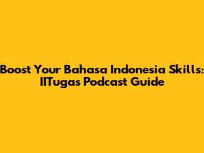 Boost Your Bahasa Indonesia Skills: IITugas Podcast Guide