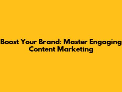 Boost Your Brand: Master Engaging Content Marketing