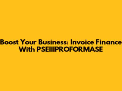 Boost Your Business: Invoice Finance With PSEIIIPROFORMASE
