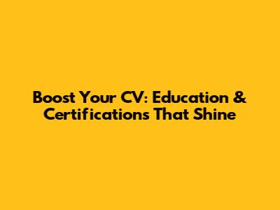 Boost Your CV: Education & Certifications That Shine