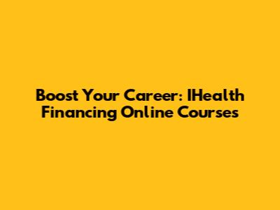 Boost Your Career: IHealth Financing Online Courses
