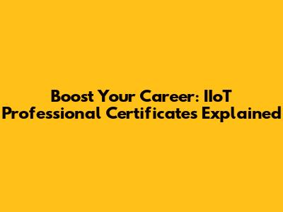 Boost Your Career: IIoT Professional Certificates Explained