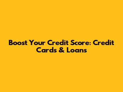 Boost Your Credit Score: Credit Cards & Loans