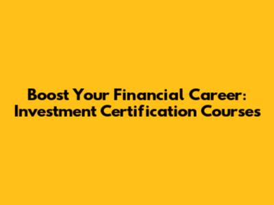 Boost Your Financial Career: Investment Certification Courses