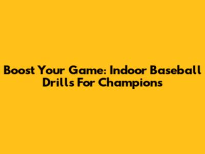 Boost Your Game: Indoor Baseball Drills For Champions