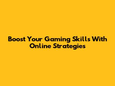 Boost Your Gaming Skills With Online Strategies